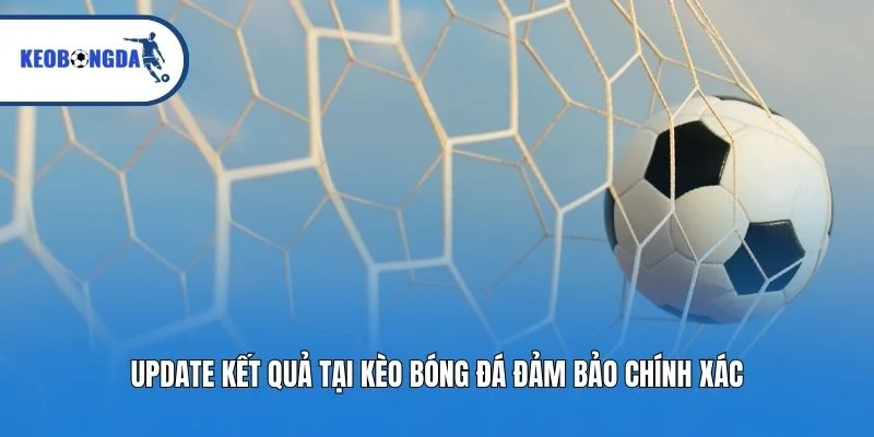 Update kết quả tại kèo bóng đá đảm bảo chính xác